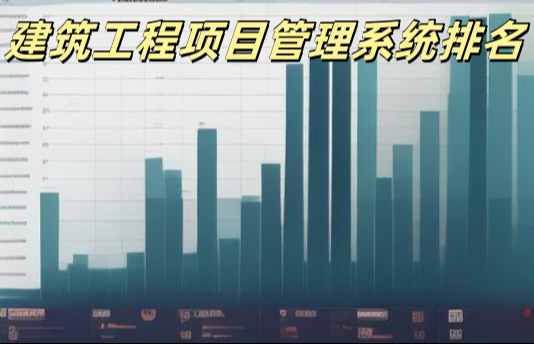 2024年国内建筑工程项目管理系统最新排名 2024年国内建筑工程项目管理系统最新排名